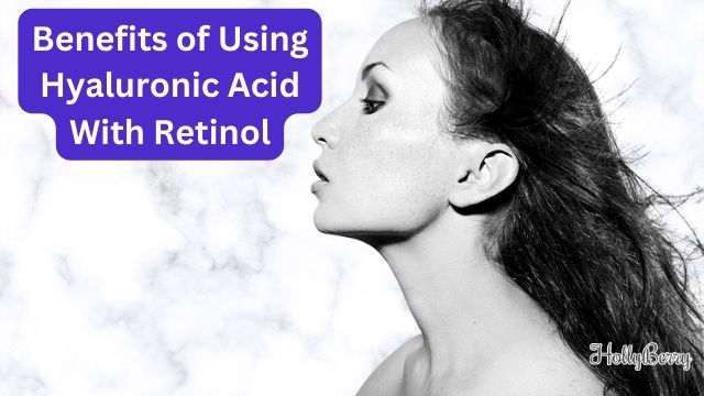 Benefits of Using Hyaluronic Acid With Retinol