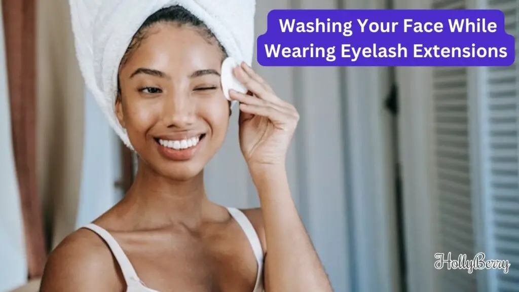 How to Wash Your Face While Wearing Eyelash Extensions