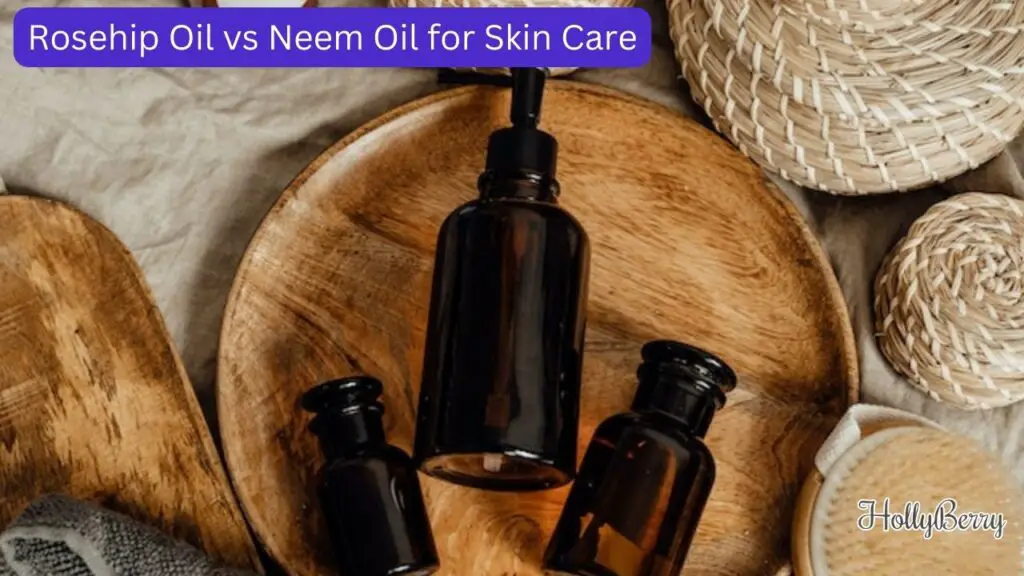 Rosehip Oil vs Neem Oil for Skin Care