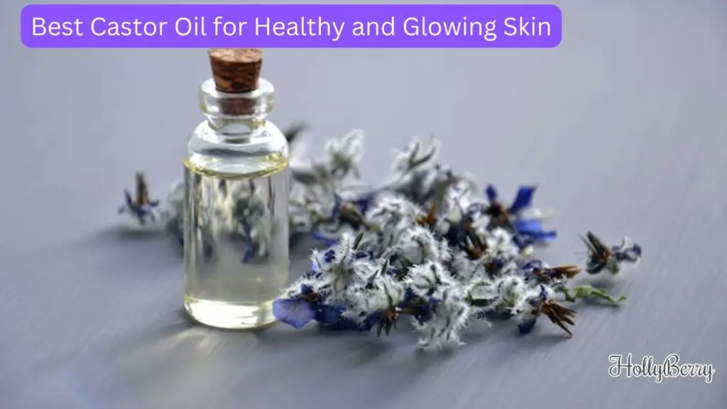 Best Castor Oil for Healthy and Glowing Skin